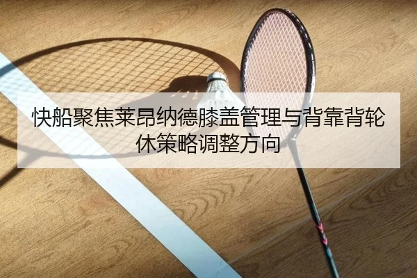 快船聚焦莱昂纳德膝盖管理与背靠背轮休策略调整方向