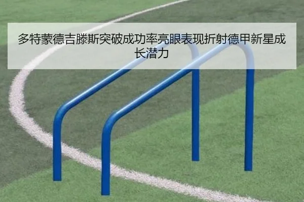 多特蒙德吉滕斯突破成功率亮眼表现折射德甲新星成长潜力