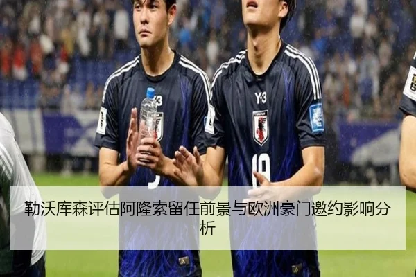 勒沃库森评估阿隆索留任前景与欧洲豪门邀约影响分析