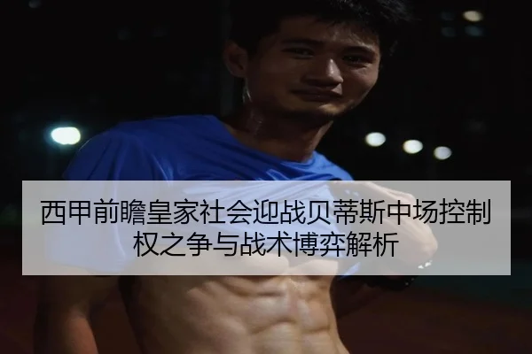 西甲前瞻皇家社会迎战贝蒂斯中场控制权之争与战术博弈解析