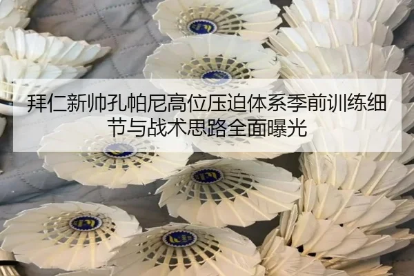 拜仁新帅孔帕尼高位压迫体系季前训练细节与战术思路全面曝光
