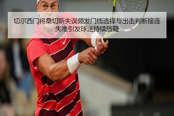 切尔西门将桑切斯失误频发门线选择与出击判断接连失准引发球迷持续质疑