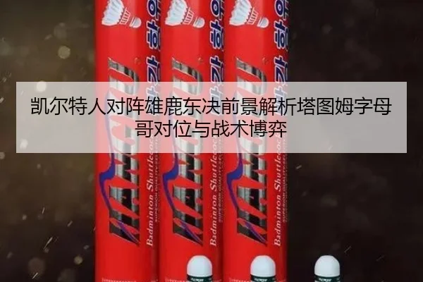 凯尔特人对阵雄鹿东决前景解析塔图姆字母哥对位与战术博弈