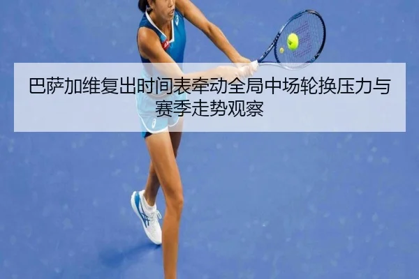 巴萨加维复出时间表牵动全局中场轮换压力与赛季走势观察