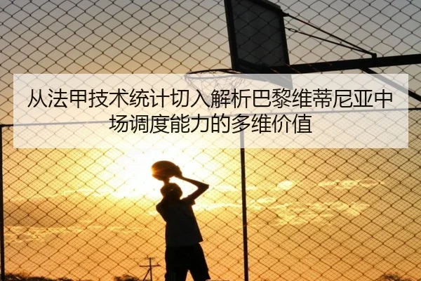 从法甲技术统计切入解析巴黎维蒂尼亚中场调度能力的多维价值
