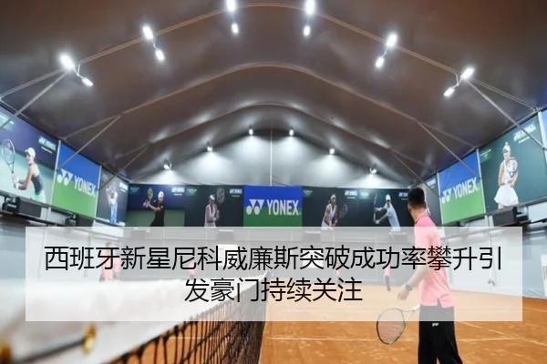 西班牙新星尼科威廉斯突破成功率攀升引发豪门持续关注