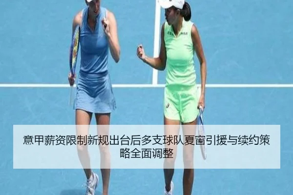 意甲薪资限制新规出台后多支球队夏窗引援与续约策略全面调整