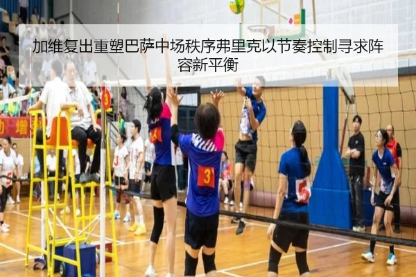 加维复出重塑巴萨中场秩序弗里克以节奏控制寻求阵容新平衡