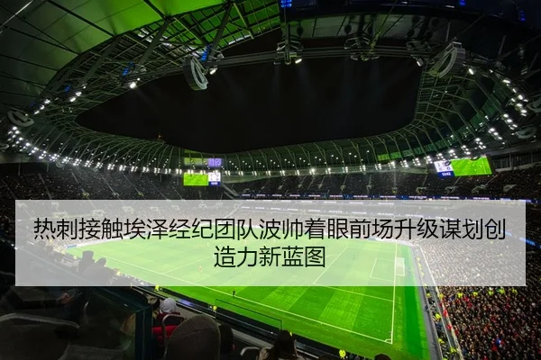 热刺接触埃泽经纪团队波帅着眼前场升级谋划创造力新蓝图