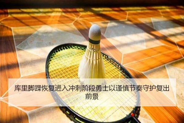 库里脚踝恢复进入冲刺阶段勇士以谨慎节奏守护复出前景