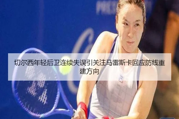 切尔西年轻后卫连续失误引关注马雷斯卡回应防线重建方向